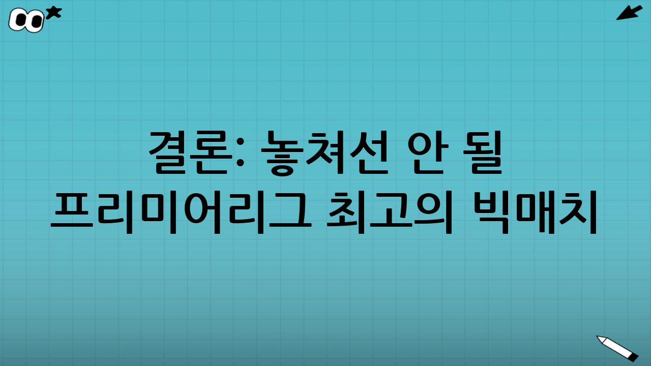 결론: 놓쳐선 안 될 프리미어리그 최고의 빅매치