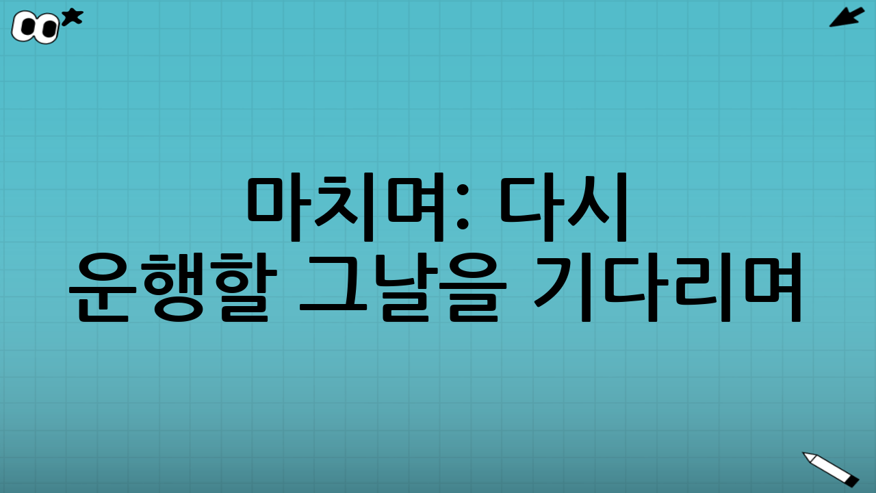마치며: 다시 운행할 그날을 기다리며