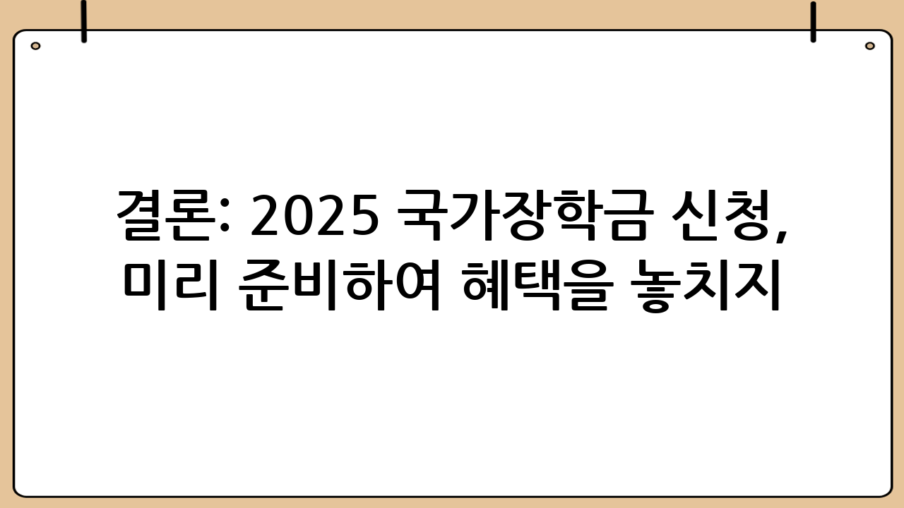 결론: 2025 국가장학금 신청, 미리 준비하여 혜택을 놓치지 마세요!