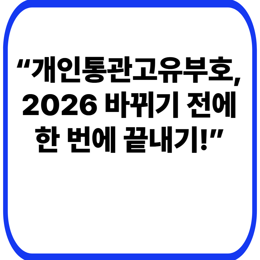 “개인통관고유부호, 2026 바뀌기 전에 한 번에 끝내기!”
