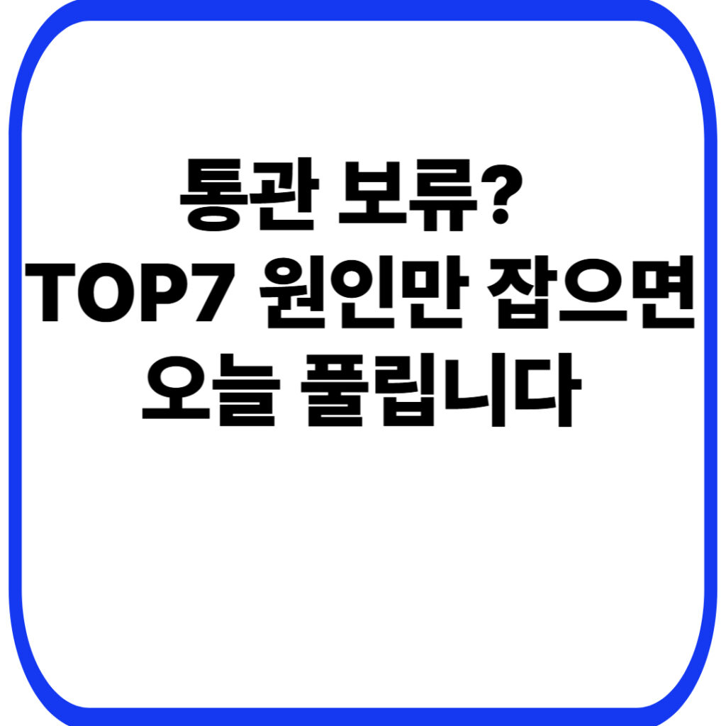 해외직구 통관 지연·개인통관고유부호 오류·수하인 정보 불일치·목록통관 배제 TOP7 & 해결 체크리스트 7 통관 보류? TOP7 원인만 잡으면 오늘 풀립니다
