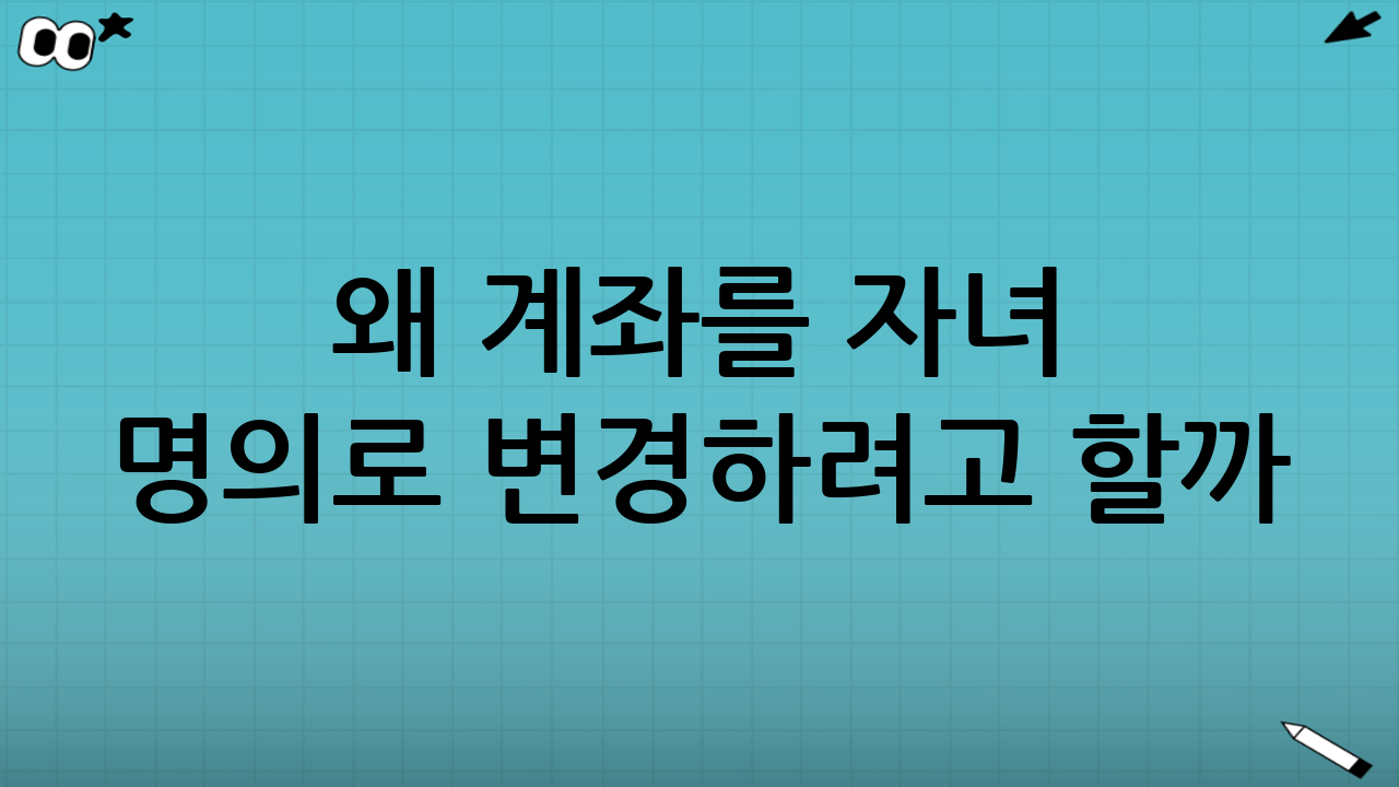 왜 계좌를 자녀 명의로 변경하려고 할까?