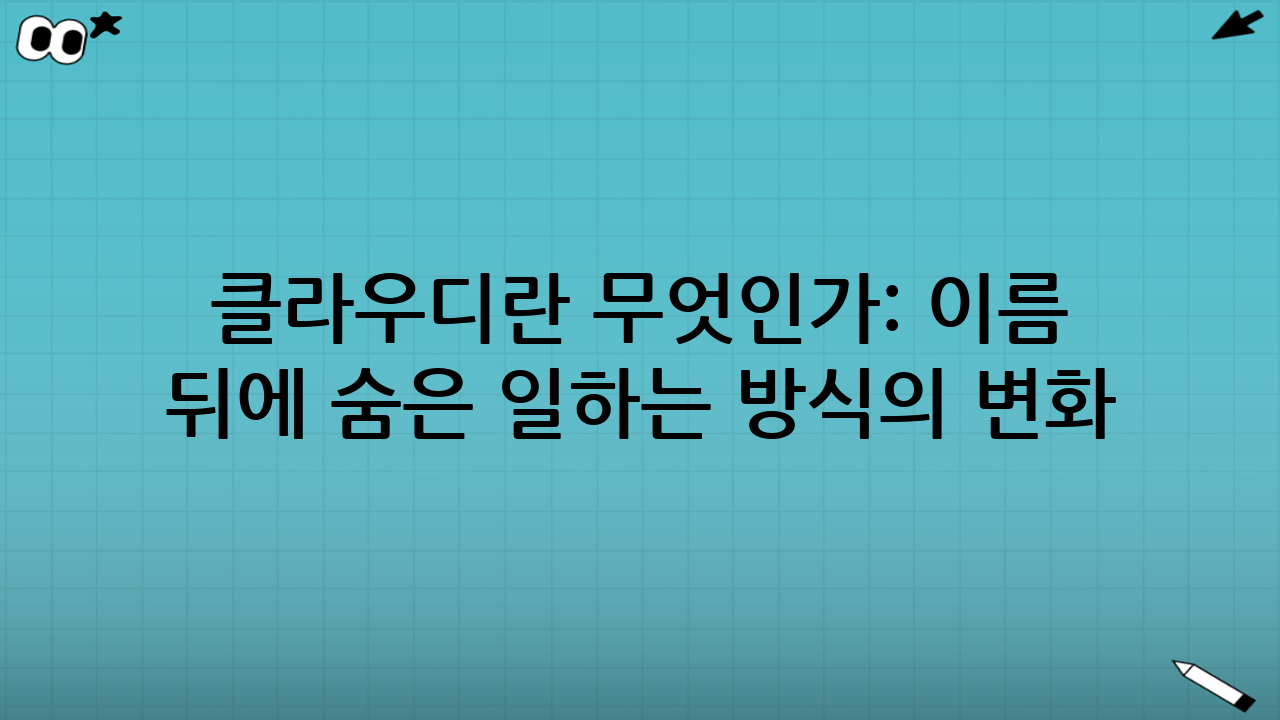 클라우디란 무엇인가: 이름 뒤에 숨은 ‘일하는 방식’의 변화