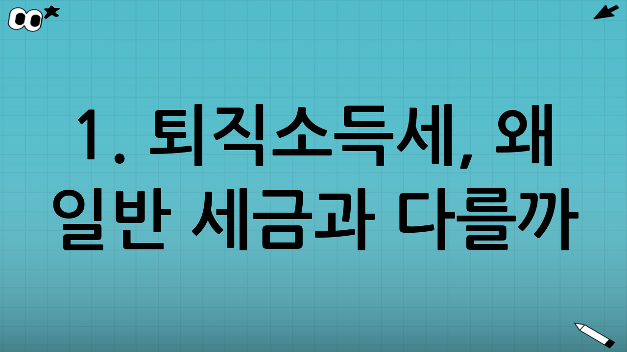 1. 퇴직소득세, 왜 일반 세금과 다를까?