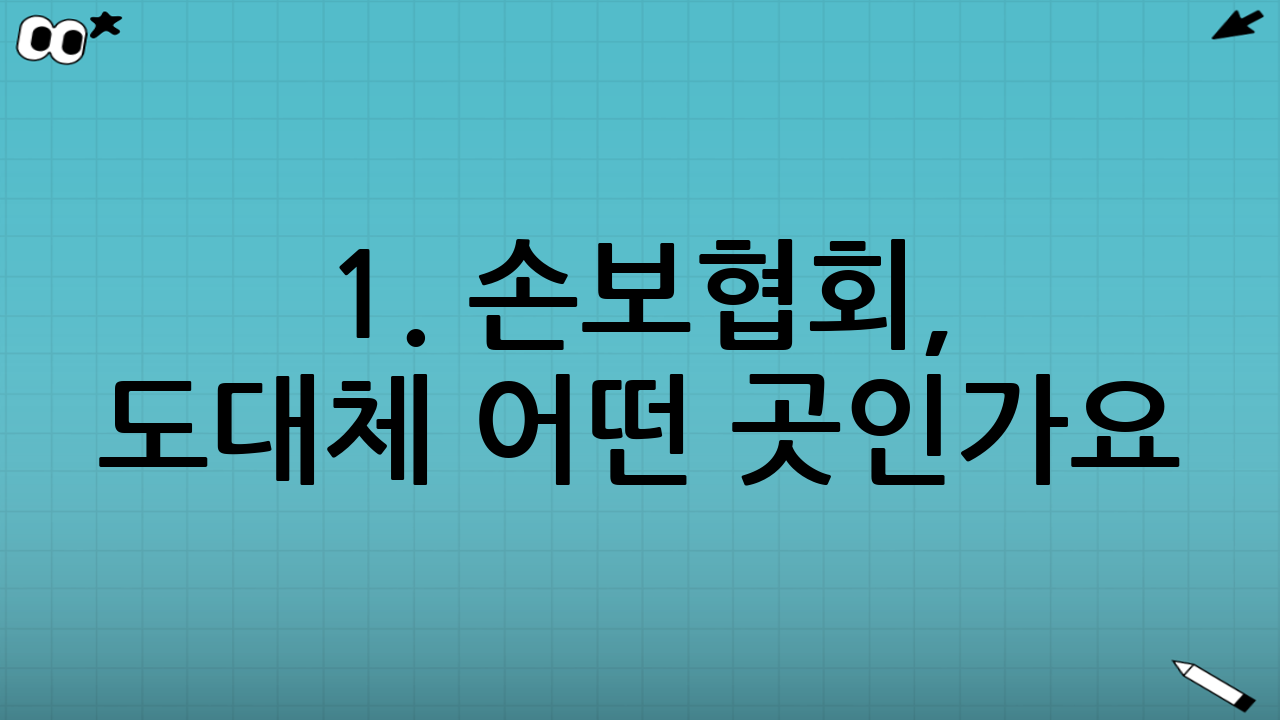 1. 손보협회, 도대체 어떤 곳인가요?