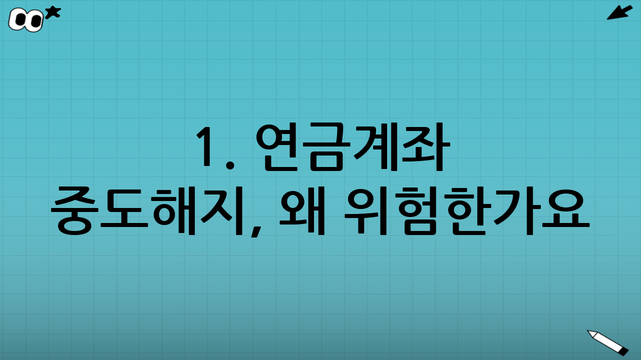 1. 연금계좌 중도해지, 왜 위험한가요?