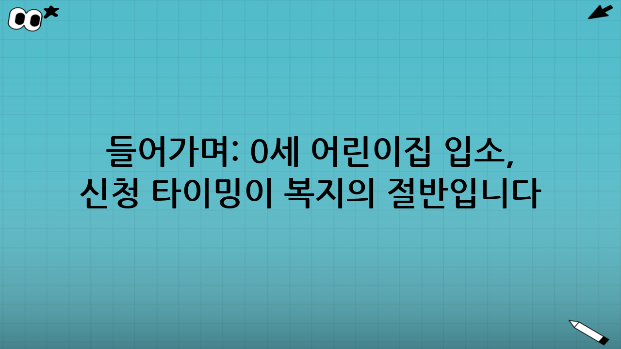 들어가며: 0세 어린이집 입소, ‘신청 타이밍’이 복지의 절반입니다