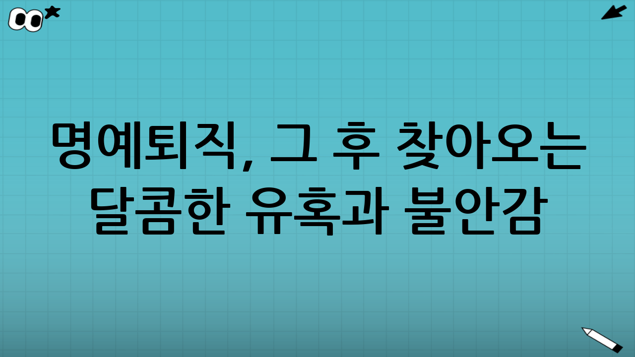 명예퇴직, 그 후 찾아오는 달콤한 유혹과 불안감