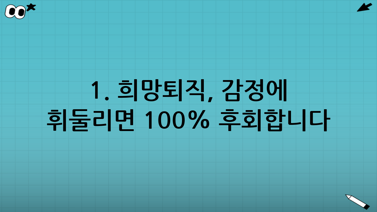 1. 희망퇴직, 감정에 휘둘리면 100% 후회합니다