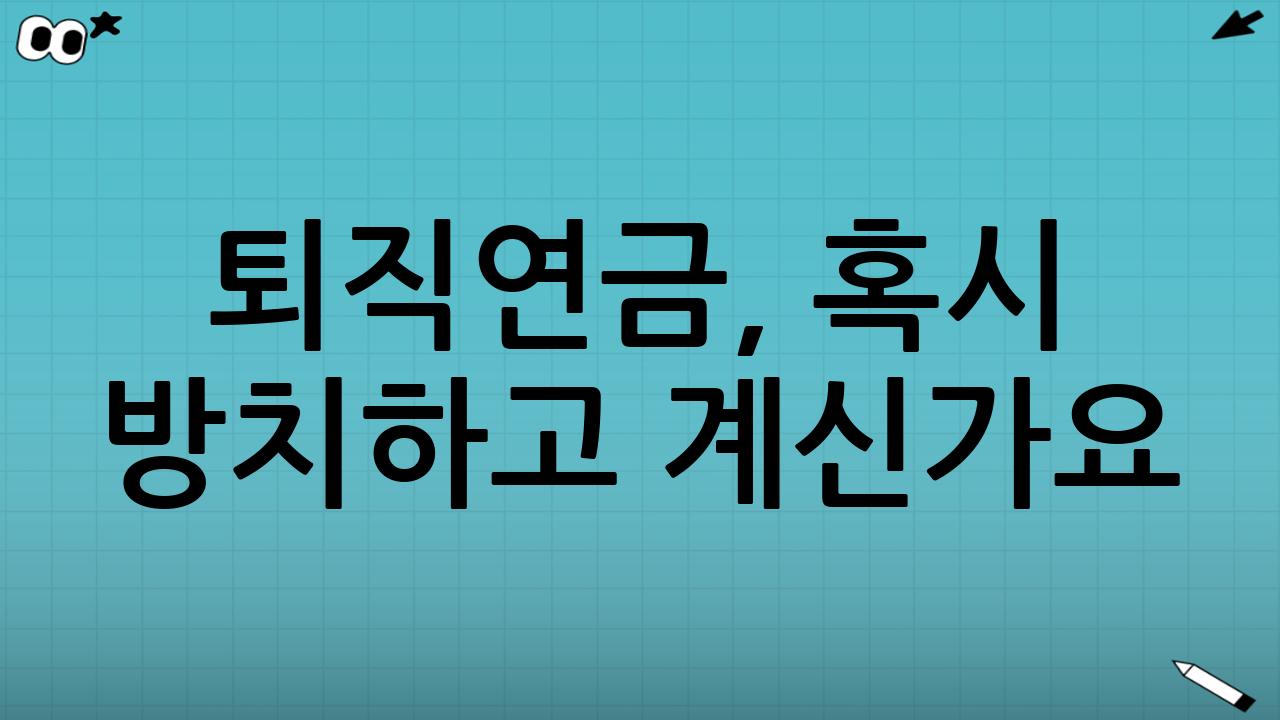 퇴직연금, 혹시 방치하고 계신가요?