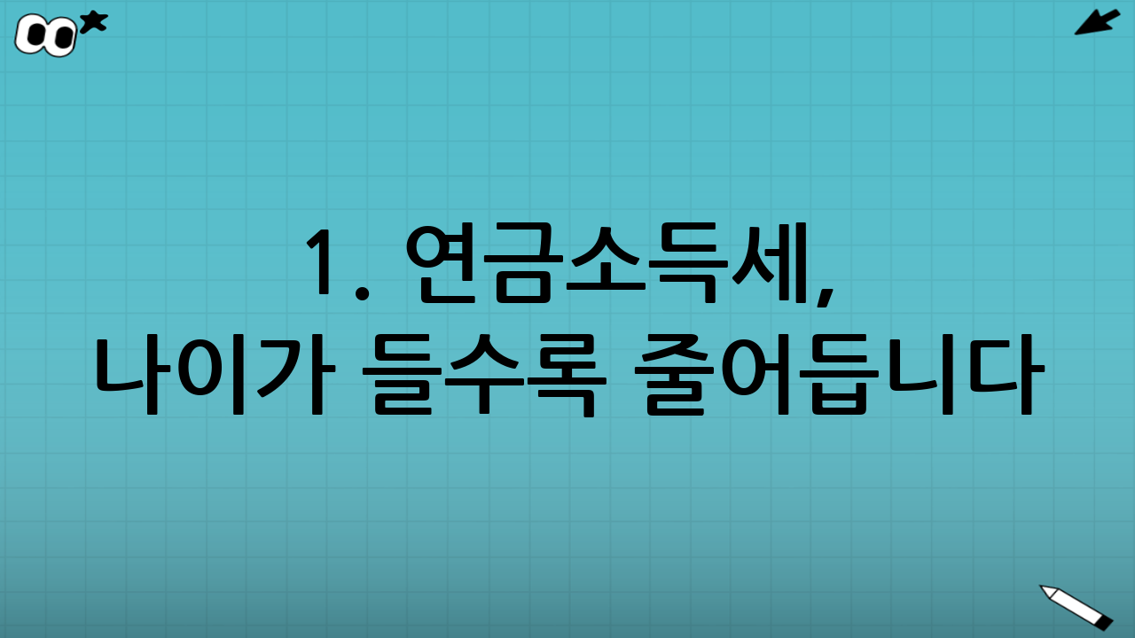 1. 연금소득세, 나이가 들수록 줄어듭니다