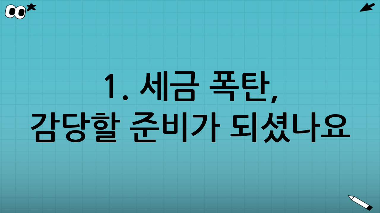 1. 세금 폭탄, 감당할 준비가 되셨나요?