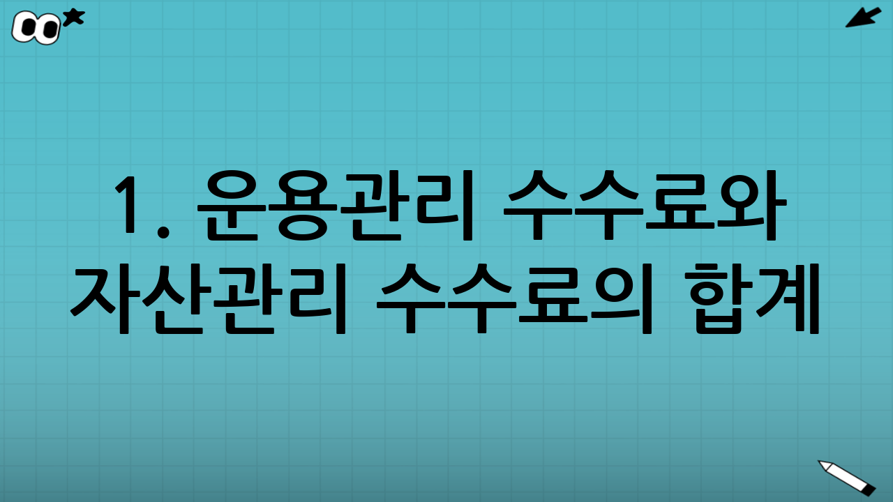 1. 운용관리 수수료와 자산관리 수수료의 합계 (Total Expense)