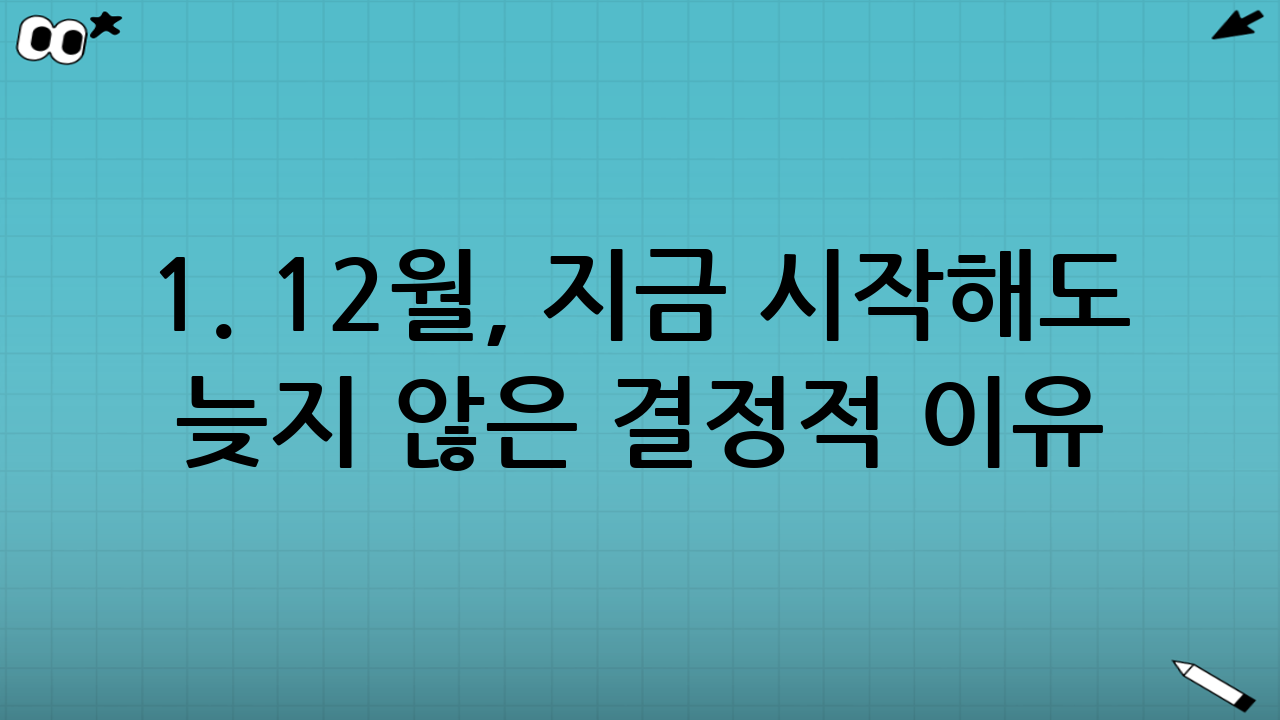 1. 12월, 지금 시작해도 늦지 않은 결정적 이유