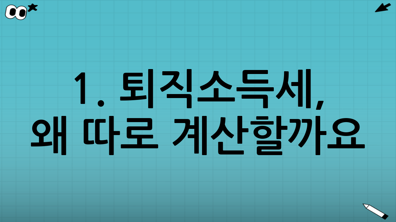 1. 퇴직소득세, 왜 따로 계산할까요?