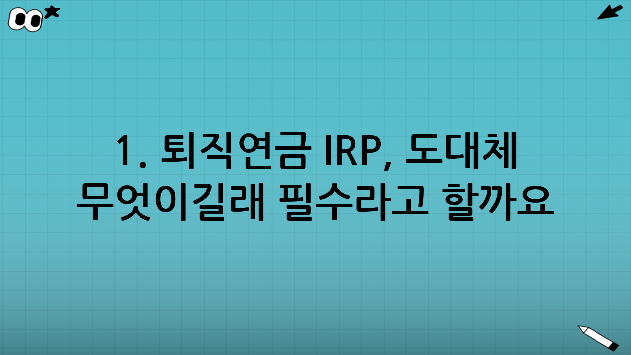 1. 퇴직연금 IRP, 도대체 무엇이길래 필수라고 할까요?