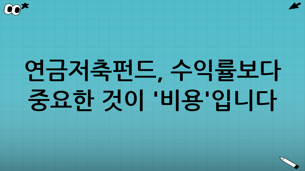연금저축펀드, 수익률보다 중요한 것이 '비용'입니다