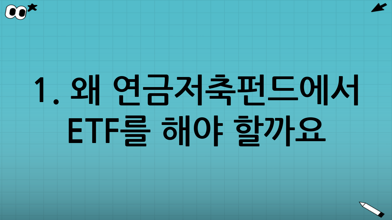 1. 왜 연금저축펀드에서 ETF를 해야 할까요?