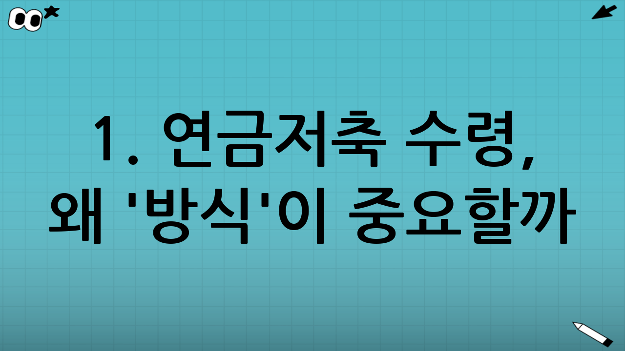 1. 연금저축 수령, 왜 '방식'이 중요할까?