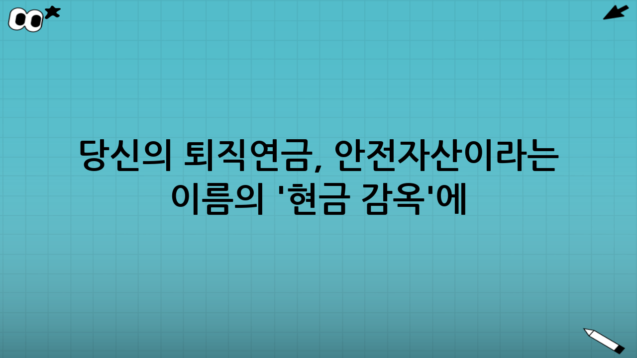 당신의 퇴직연금, 안전자산이라는 이름의 '현금 감옥'에 갇혀 있지 않나요?