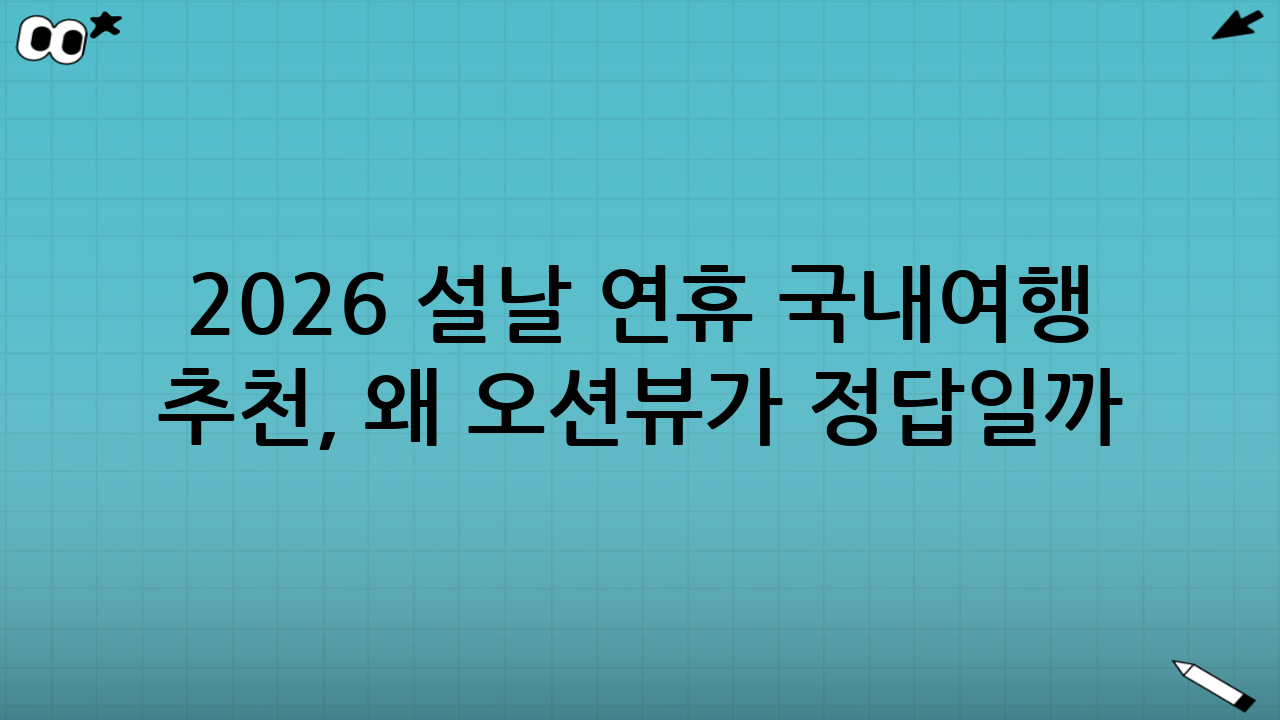 2026 설날 연휴 국내여행 추천, 왜 ‘오션뷰’가 정답일까?