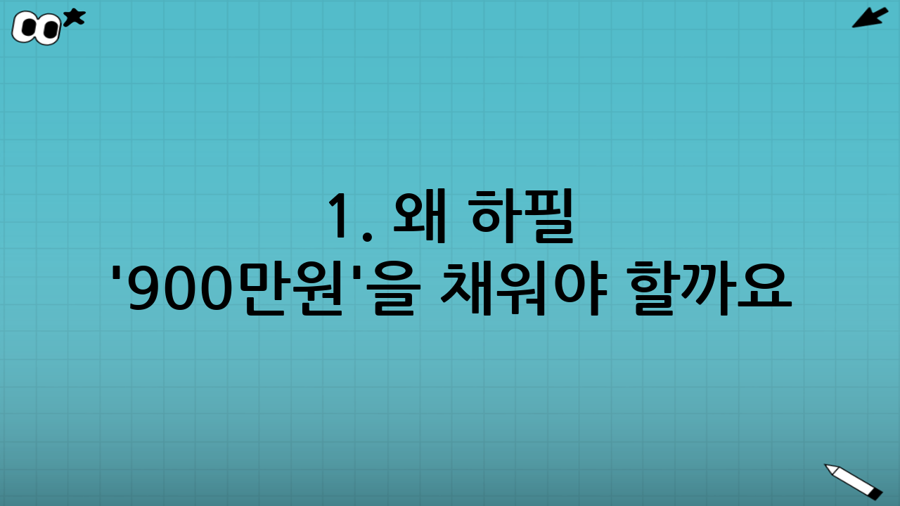 1. 왜 하필 '900만원'을 채워야 할까요?