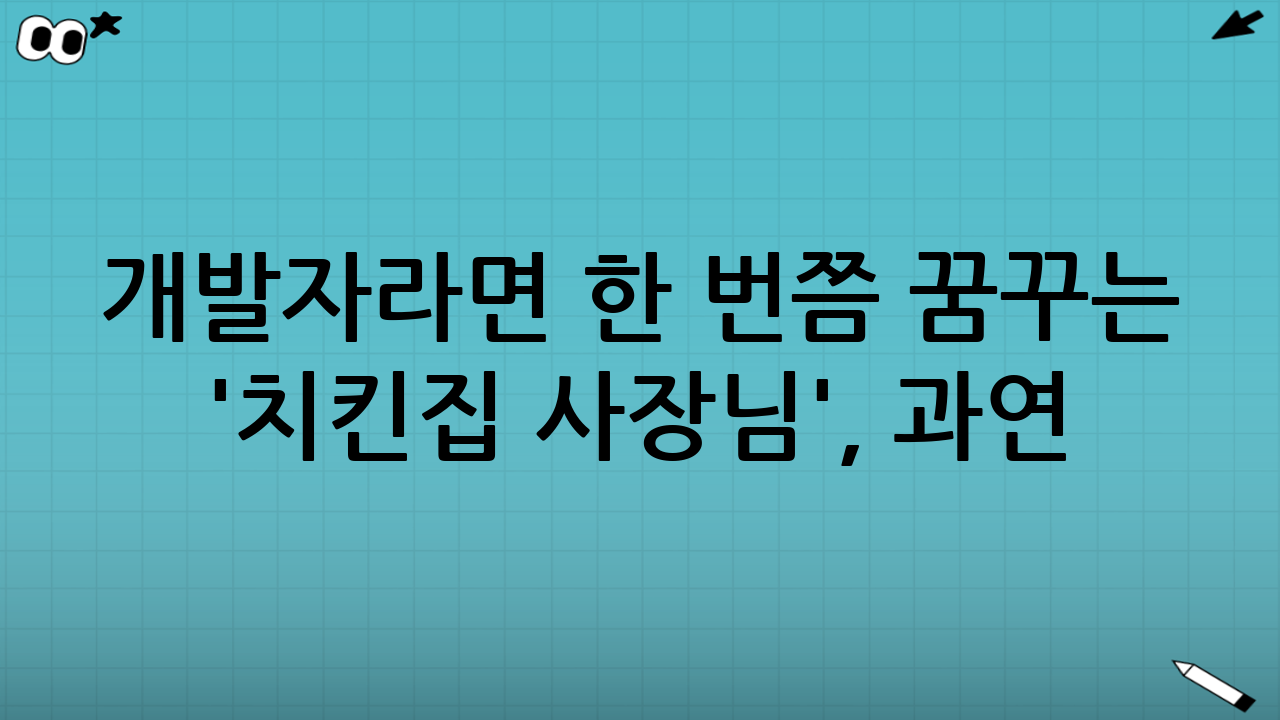 개발자라면 한 번쯤 꿈꾸는 '치킨집 사장님', 과연 현실은 어떨까요?