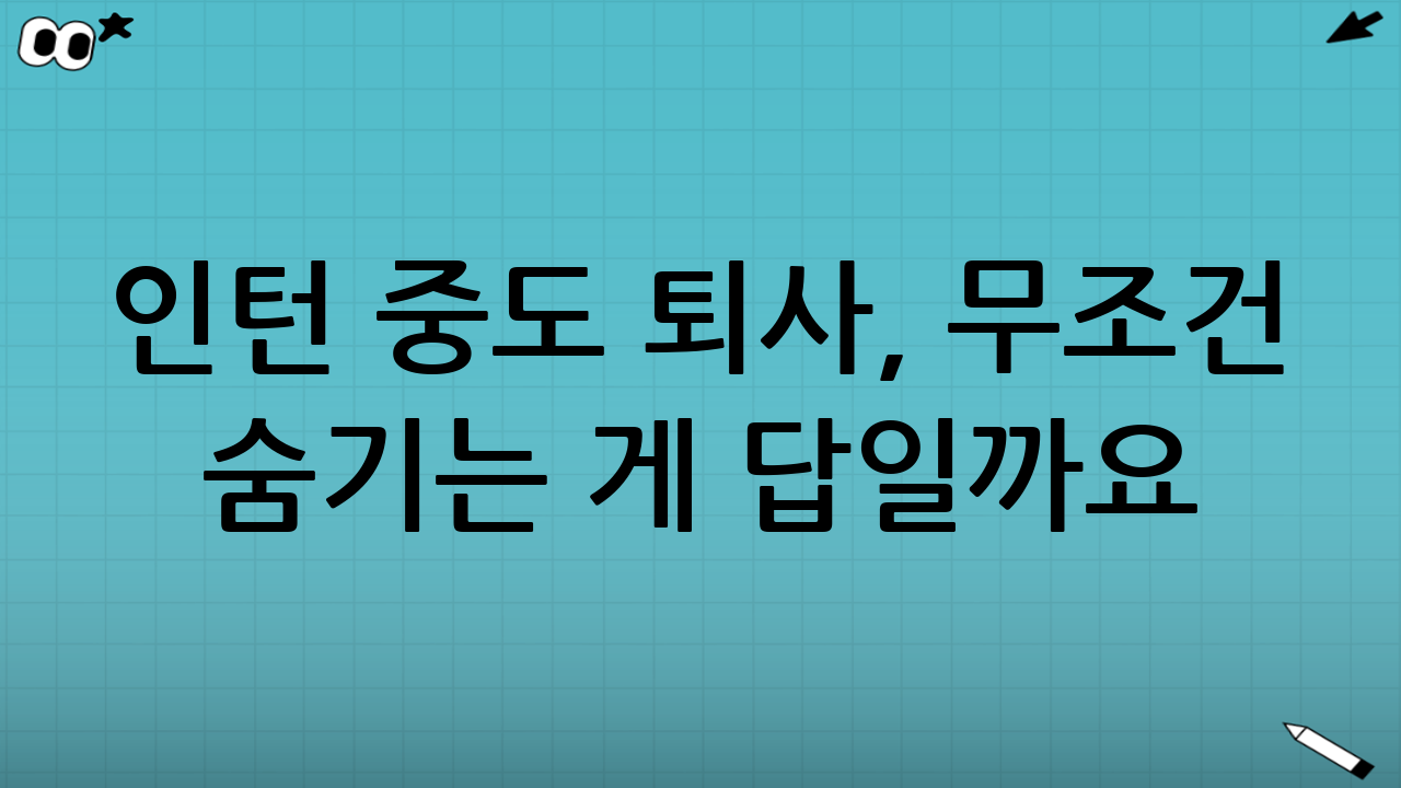 인턴 중도 퇴사, 무조건 숨기는 게 답일까요?