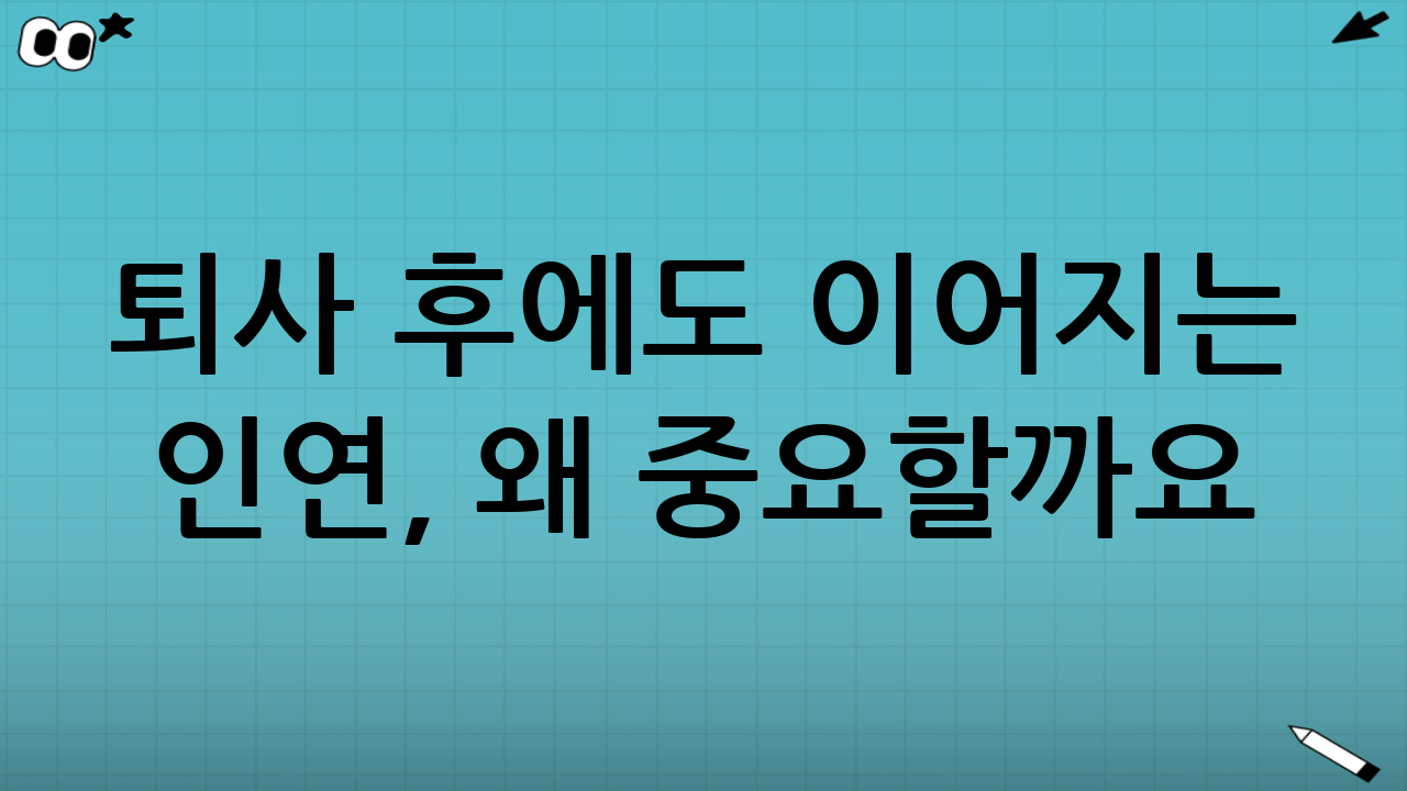 퇴사 후에도 이어지는 인연, 왜 중요할까요?