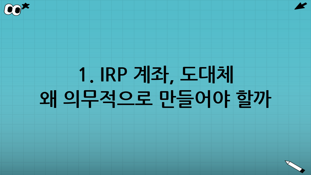 1. IRP 계좌, 도대체 왜 의무적으로 만들어야 할까?