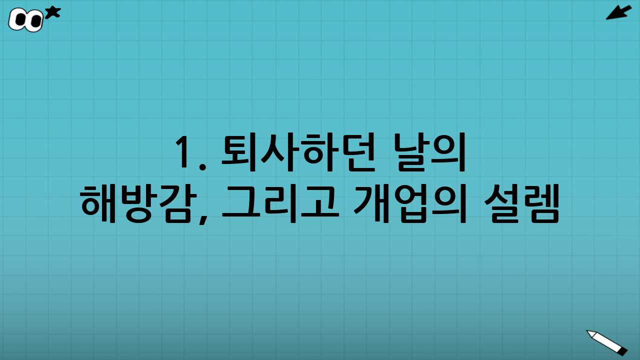 1. 퇴사하던 날의 해방감, 그리고 개업의 설렘