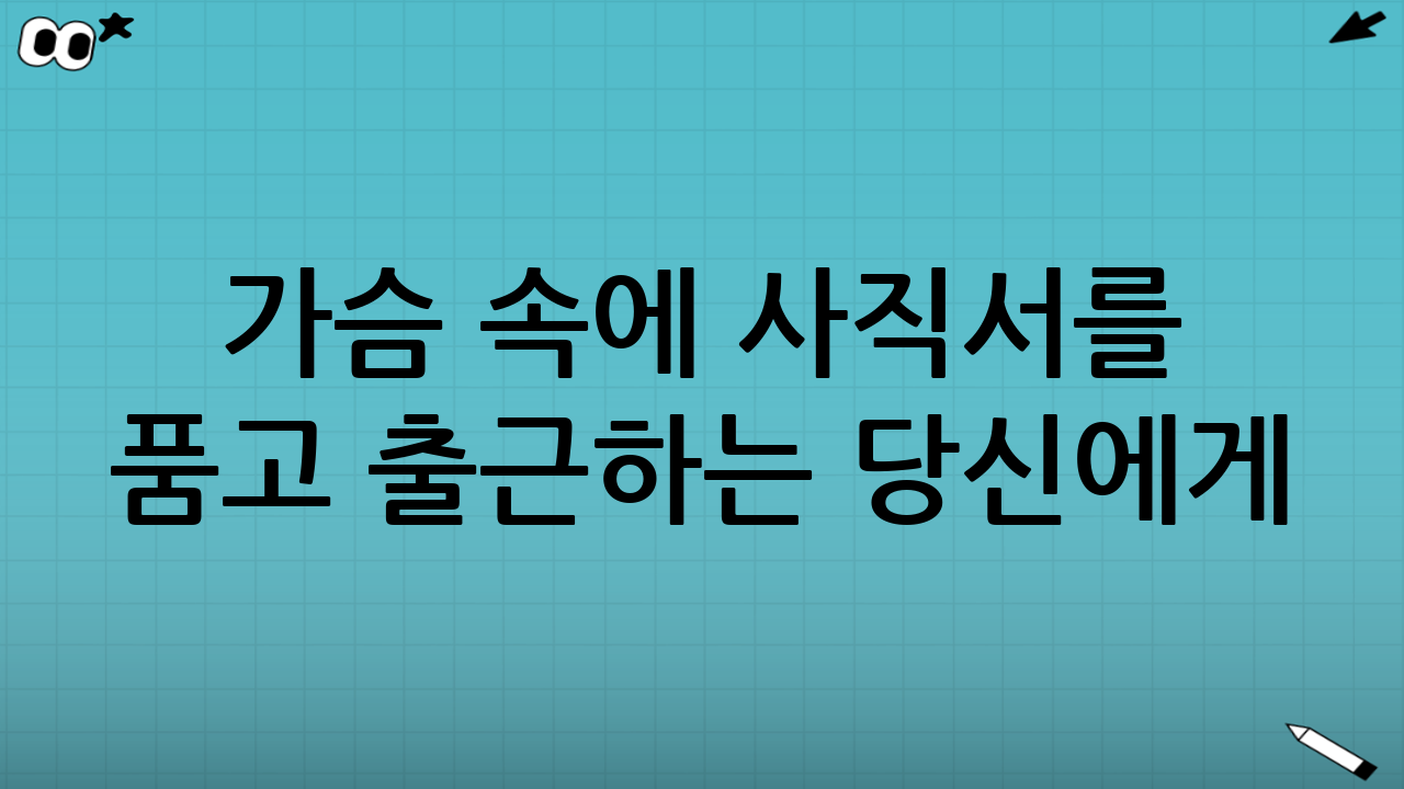 가슴 속에 사직서를 품고 출근하는 당신에게