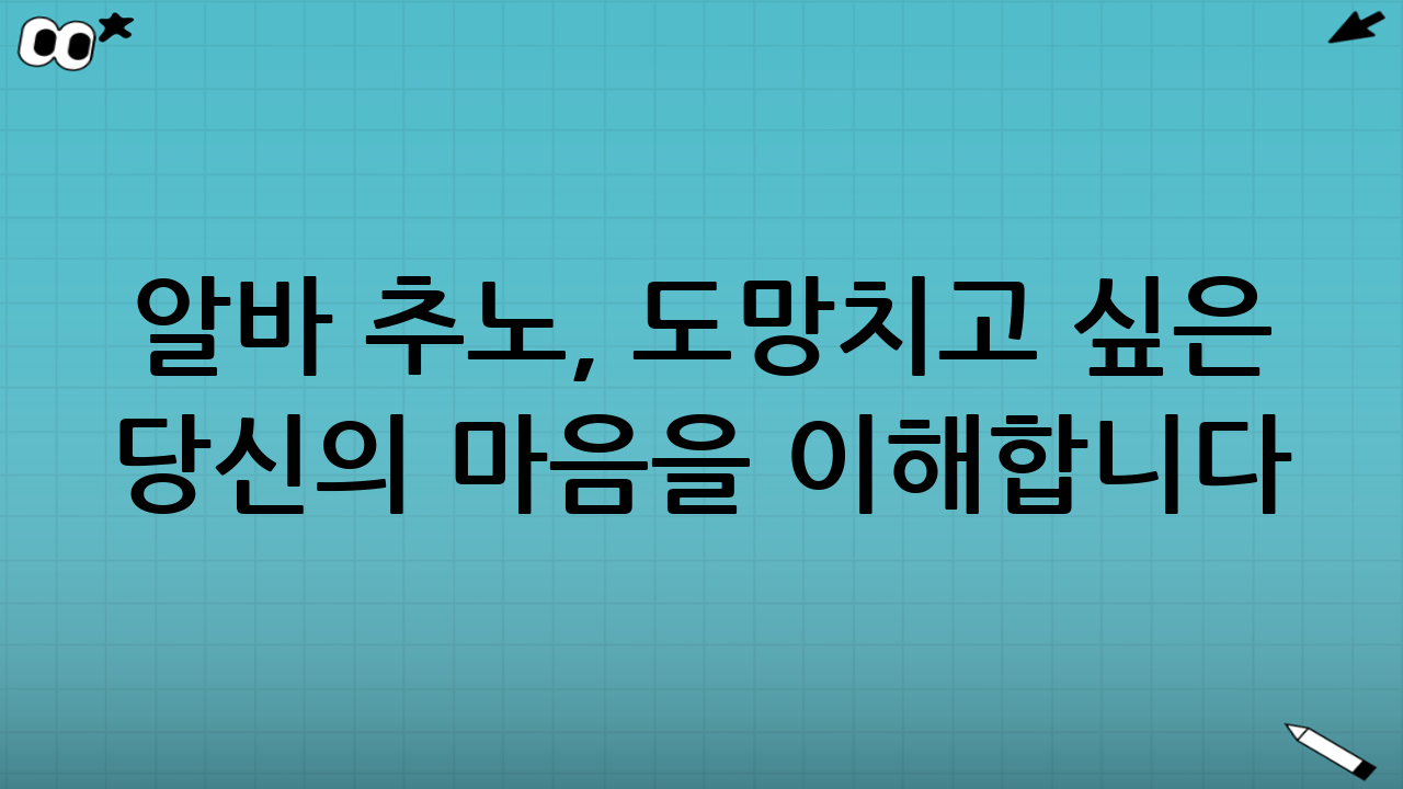 알바 추노, 도망치고 싶은 당신의 마음을 이해합니다