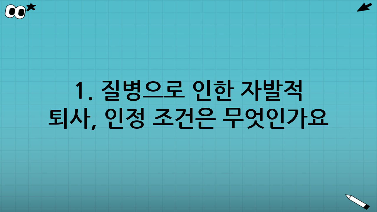 1. 질병으로 인한 자발적 퇴사, 인정 조건은 무엇인가요?