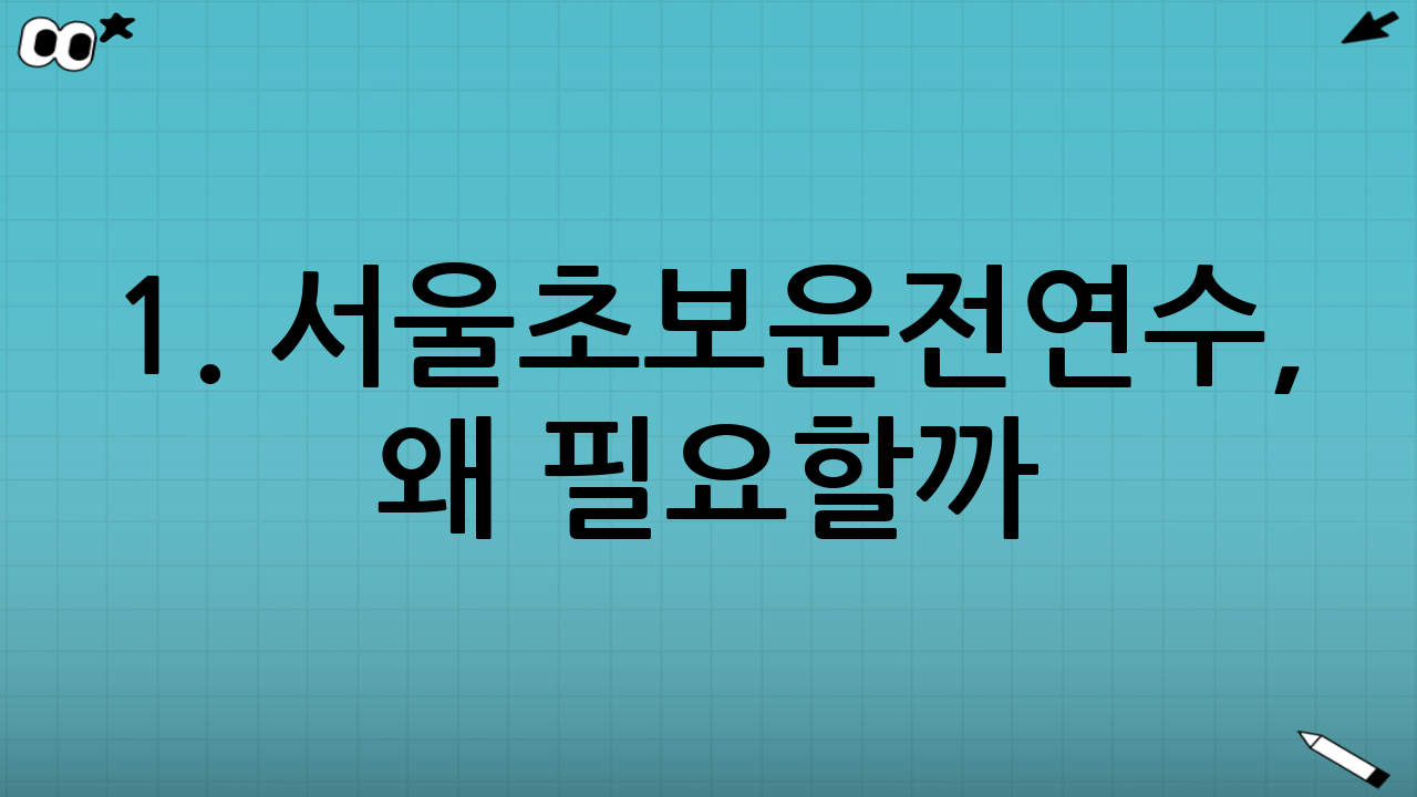 1. 서울초보운전연수, 왜 필요할까?