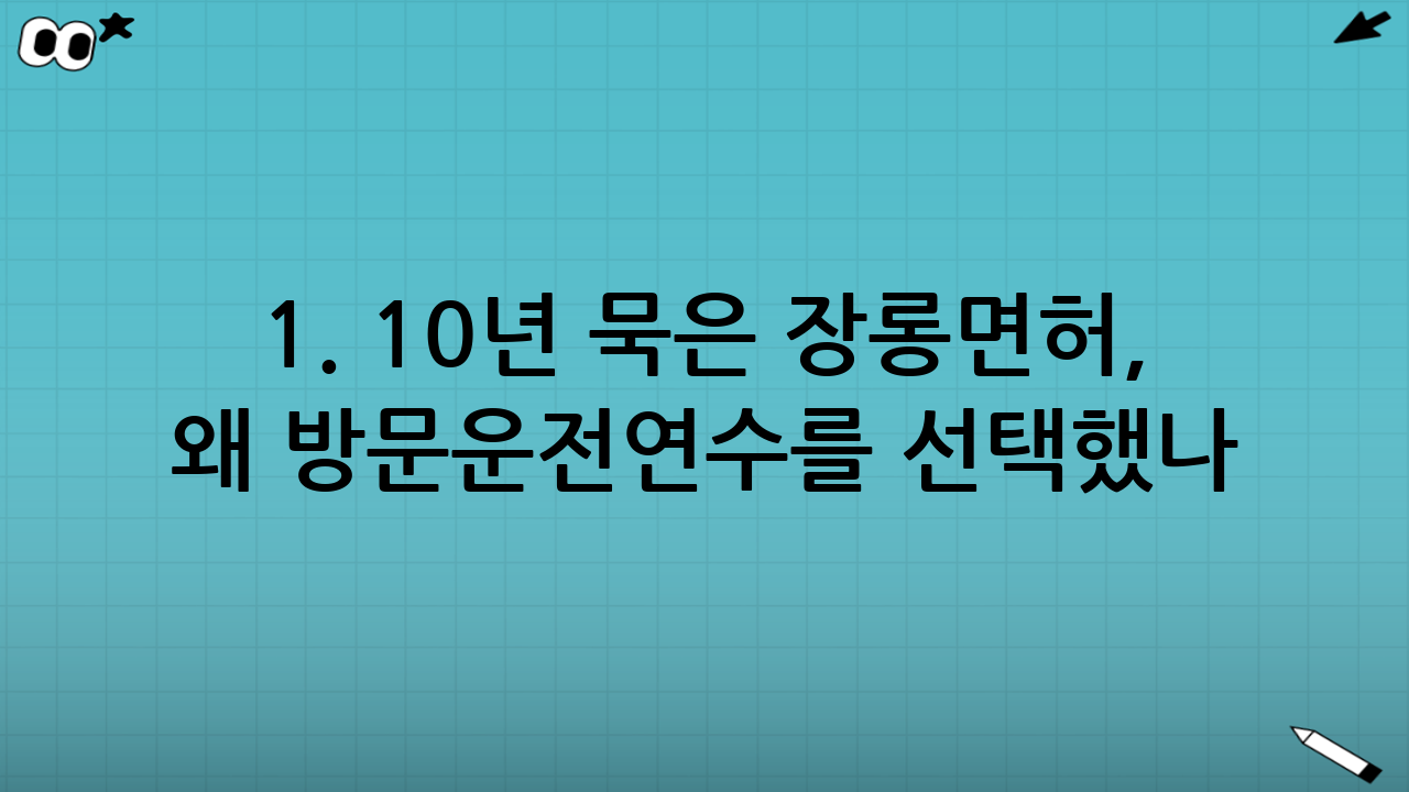 1. 10년 묵은 장롱면허, 왜 방문운전연수를 선택했나?