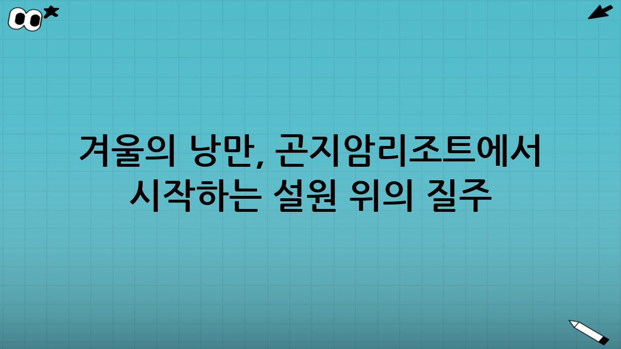 겨울의 낭만, 곤지암리조트에서 시작하는 설원 위의 질주