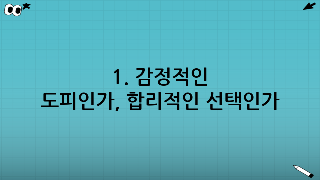 1. 감정적인 도피인가, 합리적인 선택인가?