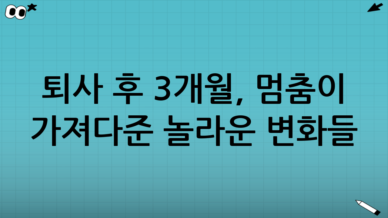 퇴사 후 3개월, 멈춤이 가져다준 놀라운 변화들
