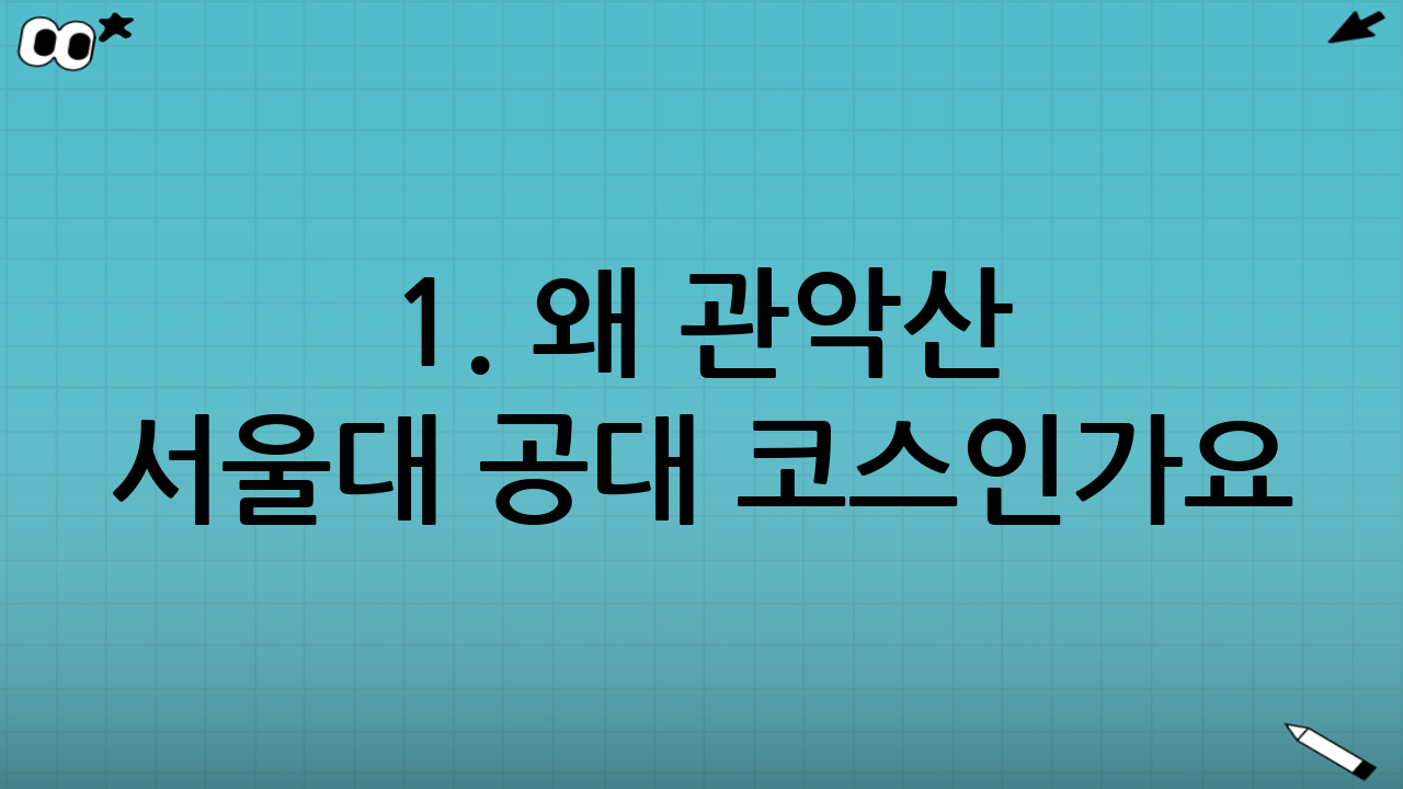 1. 왜 관악산 서울대 공대 코스인가요?