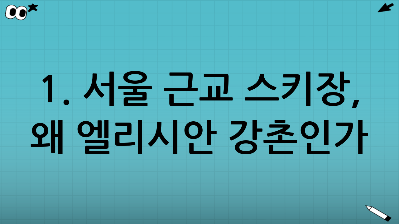 1. 서울 근교 스키장, 왜 엘리시안 강촌인가?