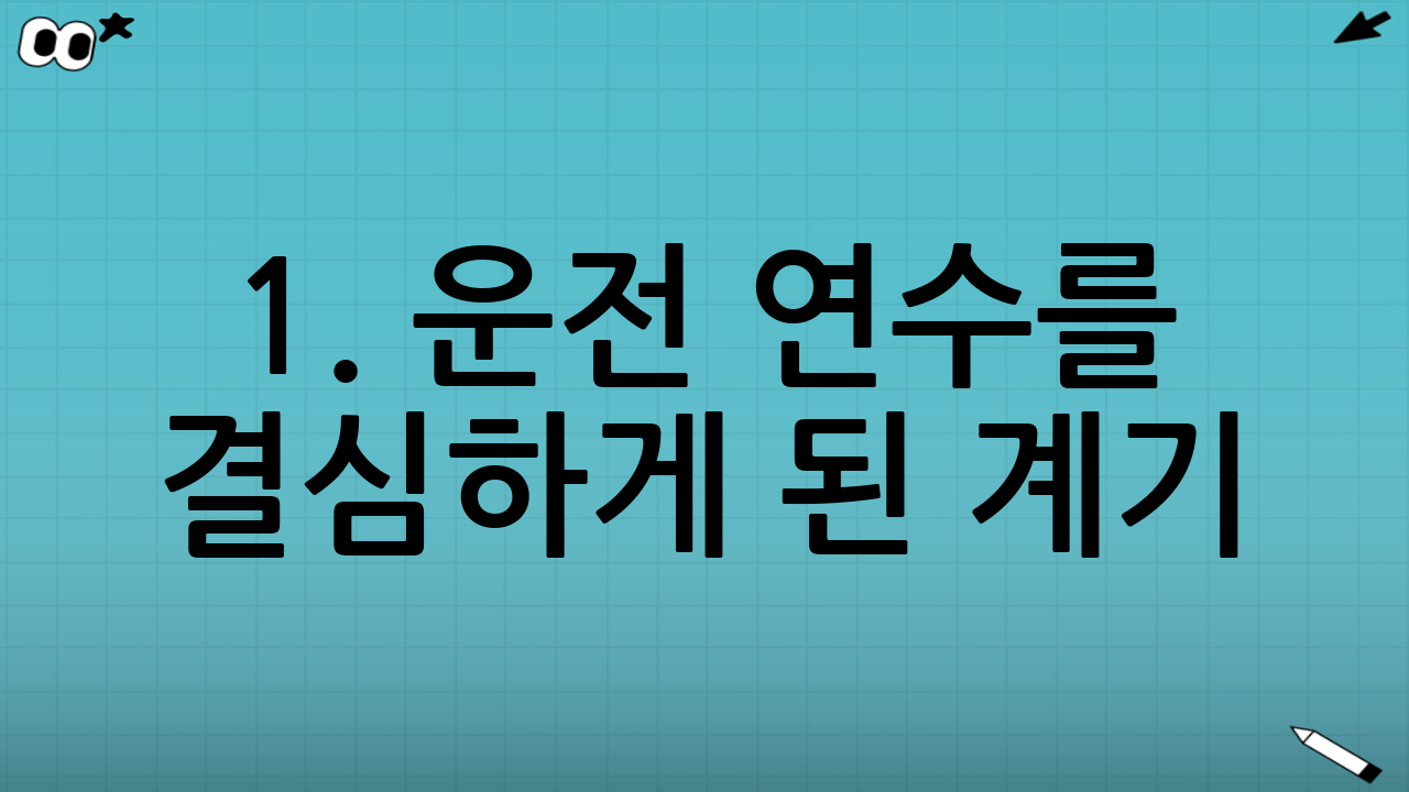 1. 운전 연수를 결심하게 된 계기 (feat. 가족에겐 배우지 마세요)