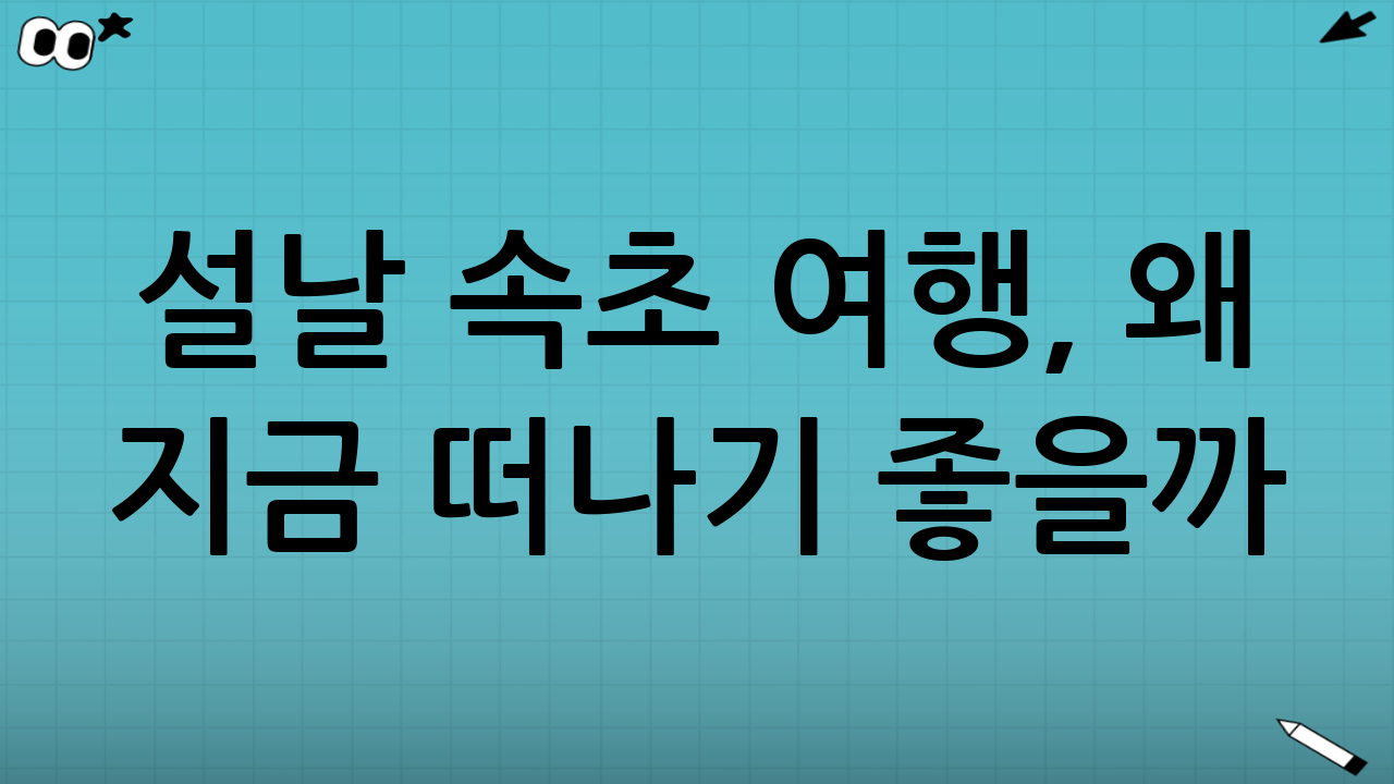 설날 속초 여행, 왜 지금 떠나기 좋을까?