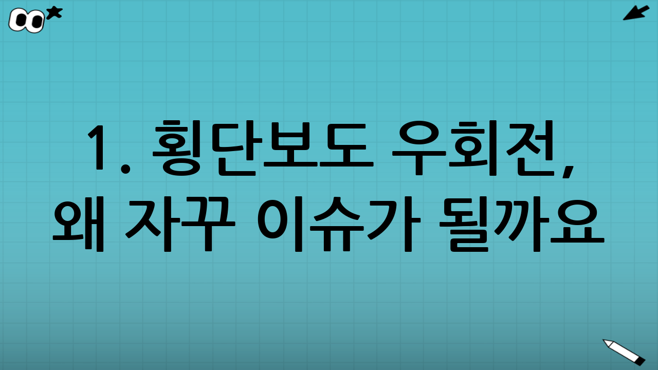 1. 횡단보도 우회전, 왜 자꾸 이슈가 될까요?