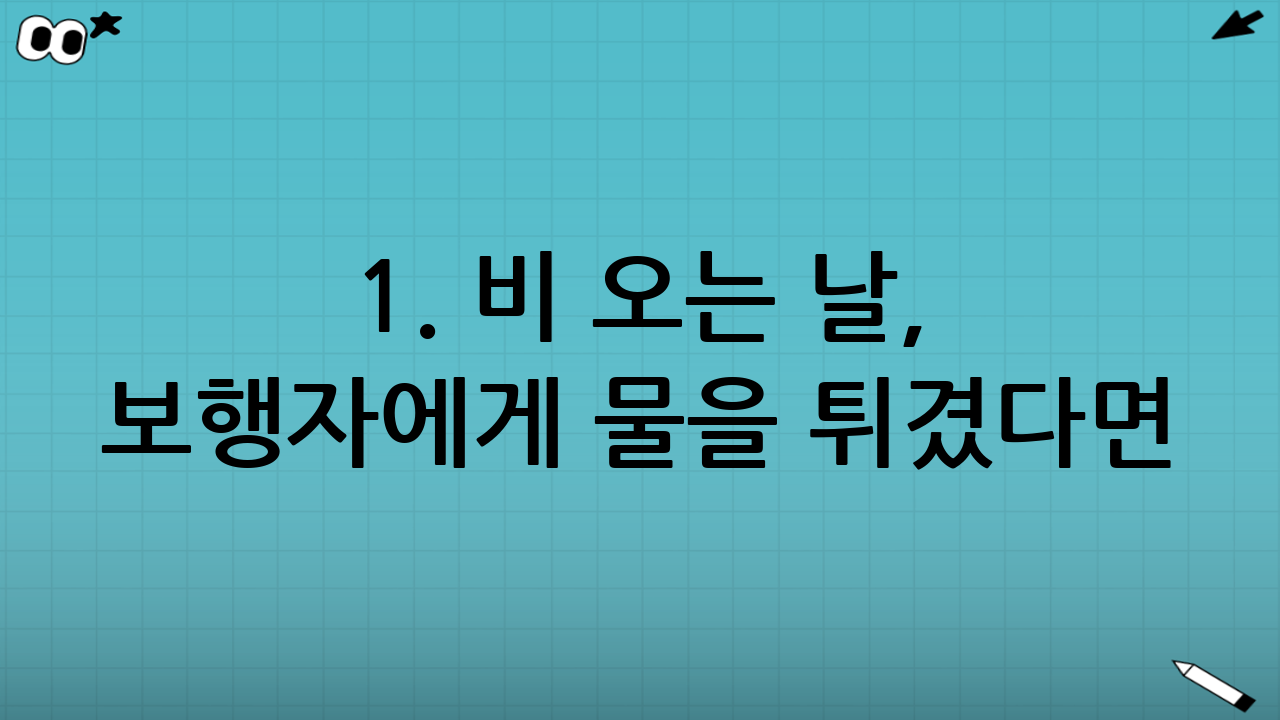 1. 비 오는 날, 보행자에게 물을 튀겼다면?