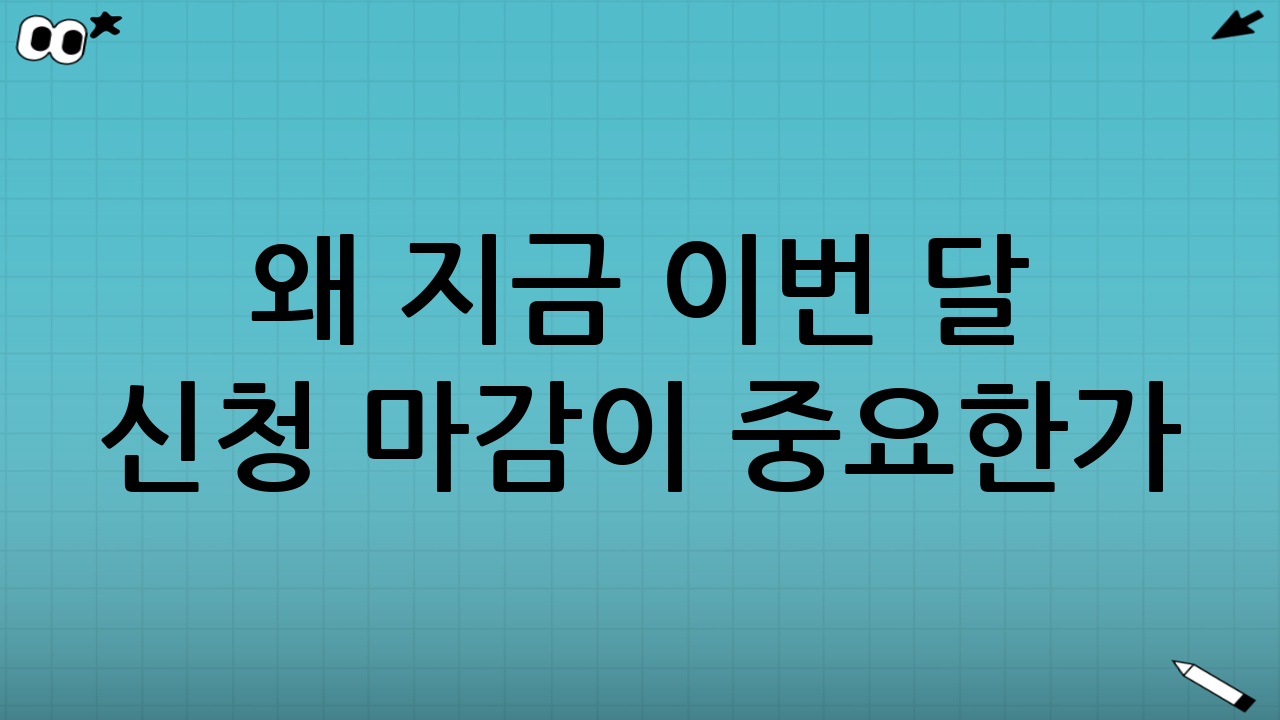 왜 지금 ‘이번 달 신청 마감’이 중요한가