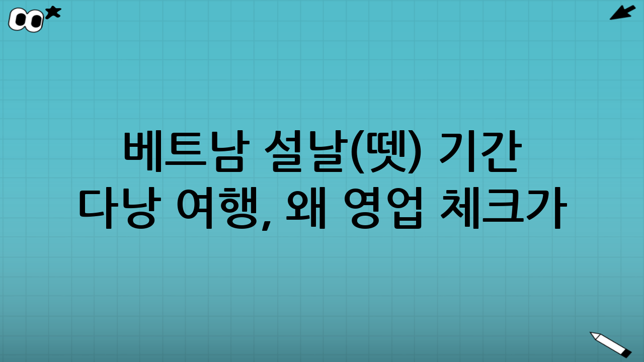 베트남 설날(뗏) 기간 다낭 여행, 왜 ‘영업 체크’가 핵심일까?