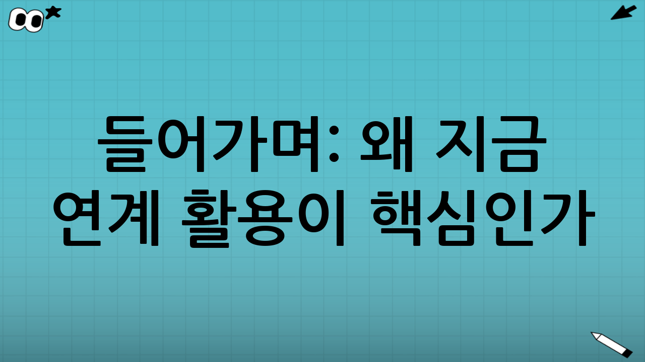 들어가며: 왜 지금 ‘연계 활용’이 핵심인가