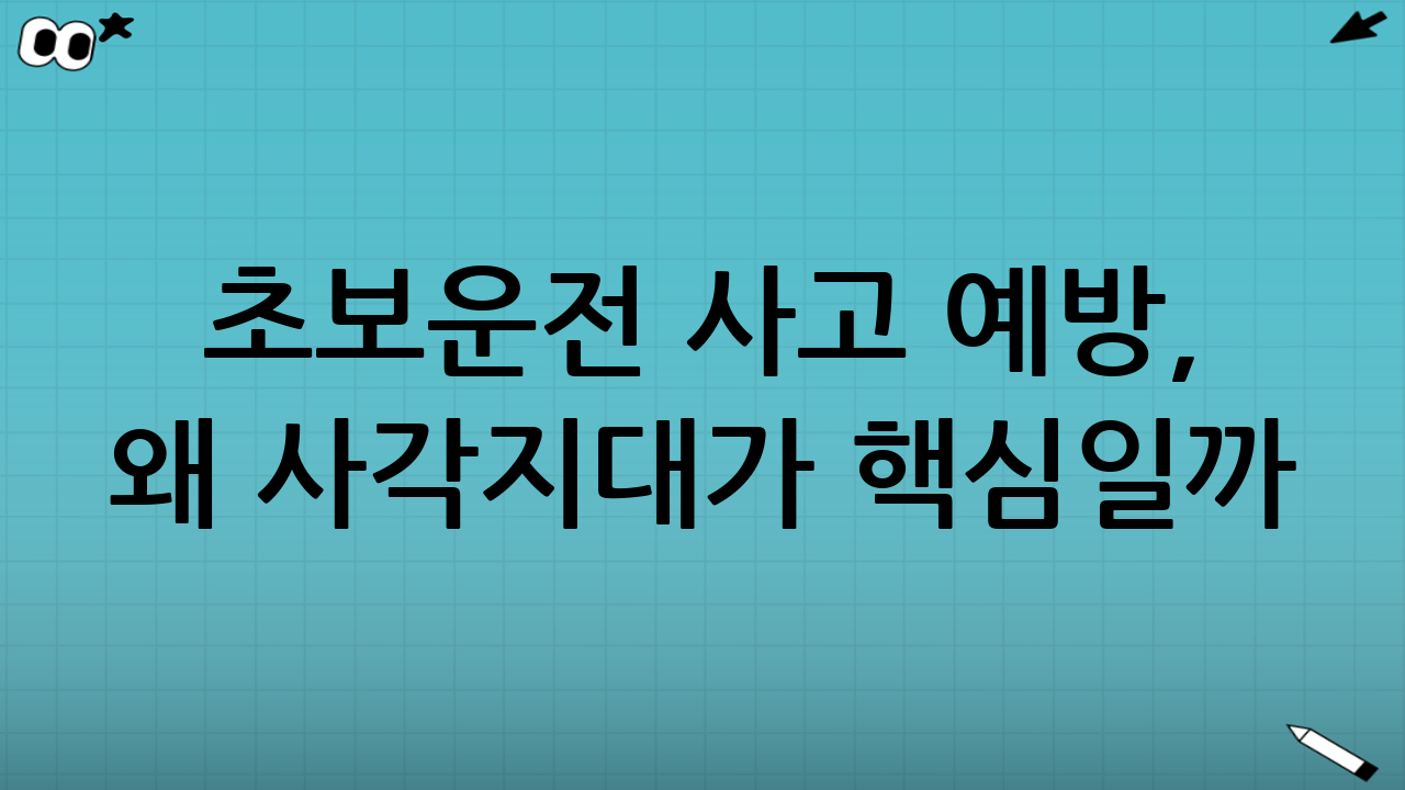 초보운전 사고 예방, 왜 ‘사각지대’가 핵심일까