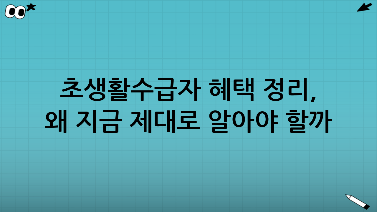 초생활수급자 혜택 정리, 왜 지금 제대로 알아야 할까?